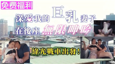 绿奴傻老公把巨乳老婆给朋友车震操到高潮