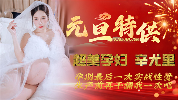【元旦特供】极品超美孕妇【辛尤里】最新作_孕期最后一次实战性爱生产前再干翻我一次吧.